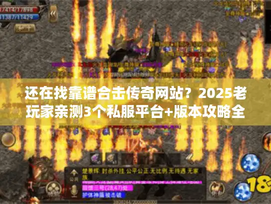 还在找靠谱合击传奇网站？2025老玩家亲测3个私服平台+版本攻略全揭秘