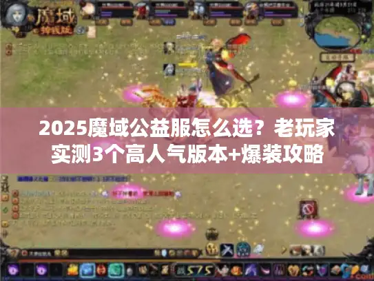 2025魔域公益服怎么选？老玩家实测3个高人气版本+爆装攻略