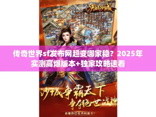 传奇世界sf发布网超变哪家稳？2025年实测高爆版本+独家攻略速看