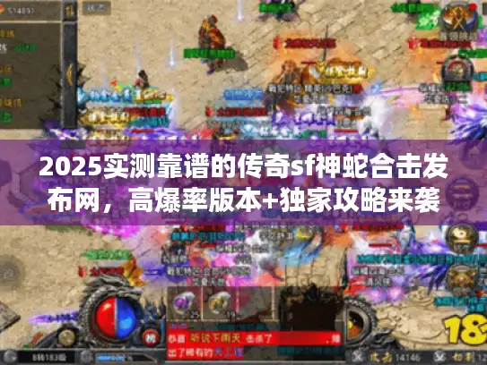 2025实测靠谱的传奇sf神蛇合击发布网，高爆率版本+独家攻略来袭