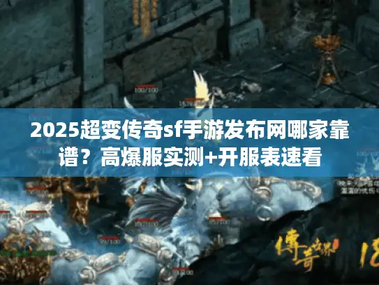 2025超变传奇sf手游发布网哪家靠谱？高爆服实测+开服表速看