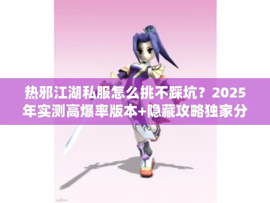 热邪江湖私服怎么挑不踩坑？2025年实测高爆率版本+隐藏攻略独家分享