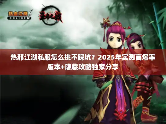 热邪江湖私服怎么挑不踩坑？2025年实测高爆率版本+隐藏攻略独家分享