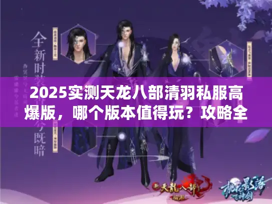 2025实测天龙八部清羽私服高爆版,哪个版本值得玩?攻略全解析! 2025实测天龙八部清羽私服高爆版,哪个版本值得玩?攻略全解析!