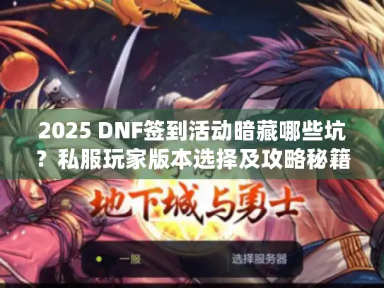 2025 DNF签到活动暗藏哪些坑？私服玩家版本选择及攻略秘籍大揭秘