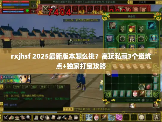 rxjhsf 2025最新版本怎么挑？高玩私藏3个避坑点+独家打宝攻略