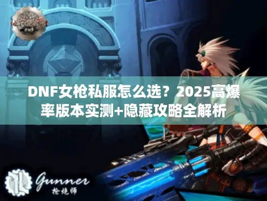 DNF女枪私服怎么选？2025高爆率版本实测+隐藏攻略全解析