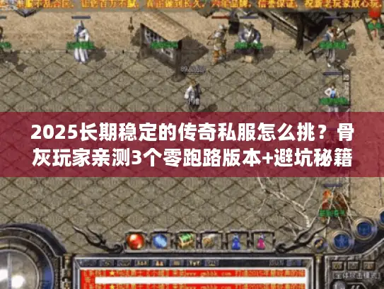 2025长期稳定的传奇私服怎么挑?骨灰玩家亲测3个零跑路版本+避坑秘籍 2025长期稳定的传奇私服怎么挑?骨灰玩家亲测3个零跑路版本+避坑秘籍