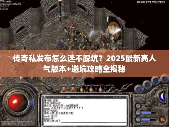 传奇私发布怎么选不踩坑？2025最新高人气版本+避坑攻略全揭秘