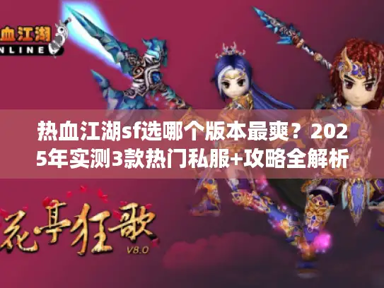 热血江湖sf选哪个版本最爽？2025年实测3款热门私服+攻略全解析