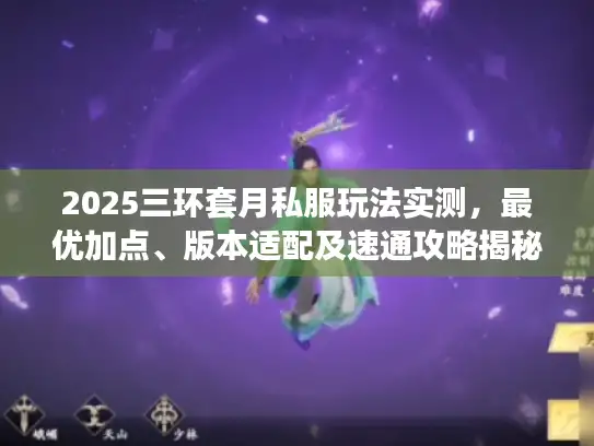 2025三环套月私服玩法实测，最优加点、版本适配及速通攻略揭秘