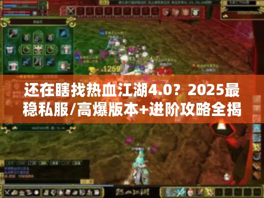 还在瞎找热血江湖4.0？2025最稳私服/高爆版本+进阶攻略全揭秘