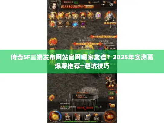 传奇SF三端发布网站官网哪家靠谱？2025年实测高爆服推荐+避坑技巧