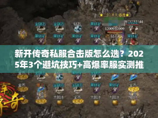 新开传奇私服合击版怎么选？2025年3个避坑技巧+高爆率服实测推荐
