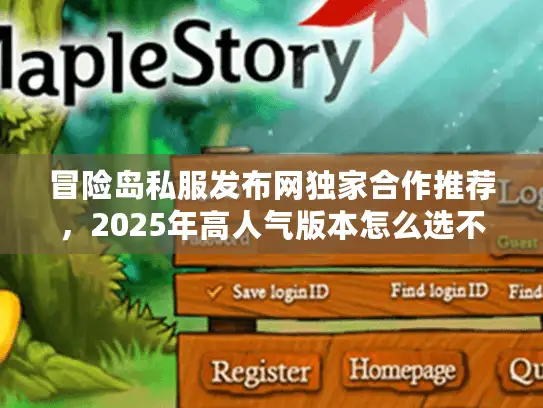 冒险岛私服发布网独家合作推荐,2025年高人气版本怎么选不踩坑? 冒险岛私服发布网独家合作推荐,2025年高人气版本怎么选不踩坑?