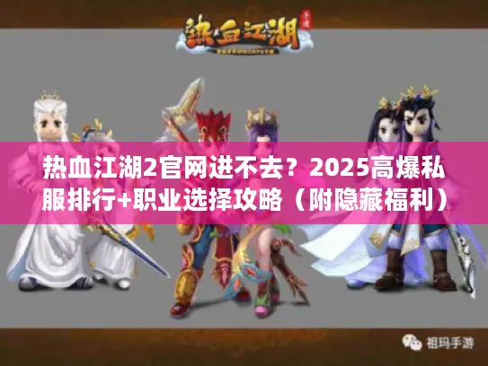 热血江湖2官网进不去？2025高爆私服排行+职业选择攻略（附隐藏福利）