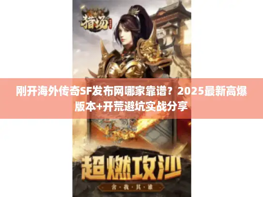 刚开海外传奇SF发布网哪家靠谱？2025最新高爆版本+开荒避坑实战分享