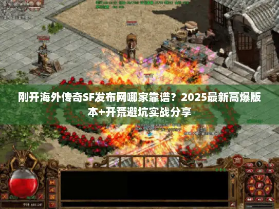 刚开海外传奇SF发布网哪家靠谱？2025最新高爆版本+开荒避坑实战分享