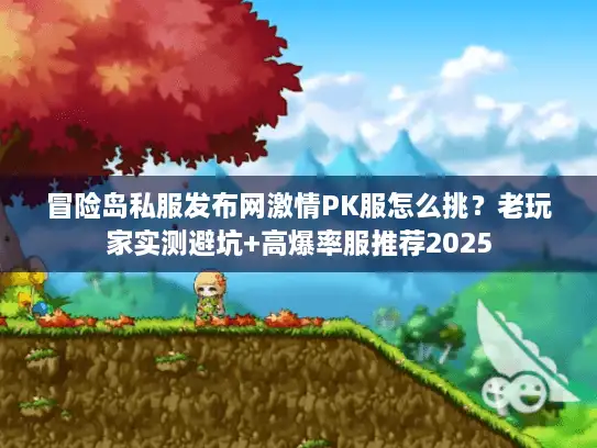 冒险岛私服发布网激情PK服怎么挑?老玩家实测避坑+高爆率服推荐2025 冒险岛私服发布网激情PK服怎么挑?老玩家实测避坑+高爆率服推荐2025