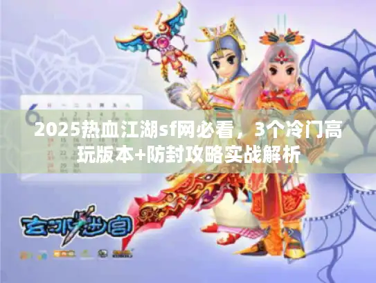 2025热血江湖sf网必看，3个冷门高玩版本+防封攻略实战解析