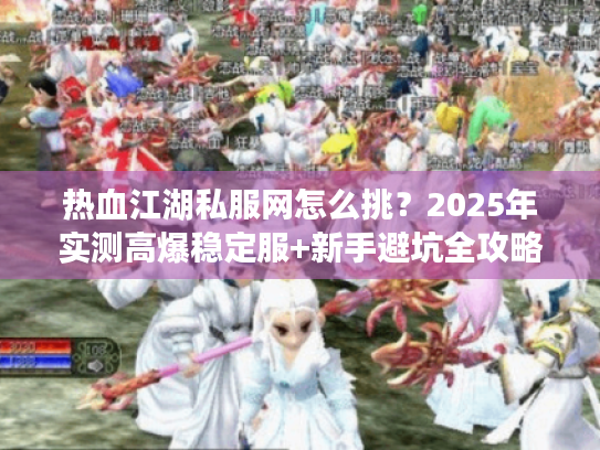 热血江湖私服网怎么挑?2025年实测高爆稳定服+新手避坑全攻略 热血江湖私服网怎么挑?2025年实测高爆稳定服+新手避坑全攻略