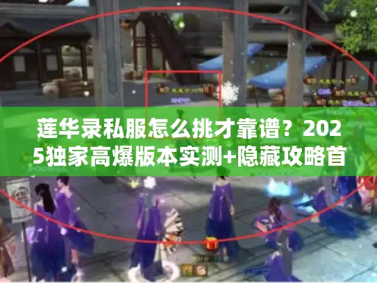 莲华录私服怎么挑才靠谱?2025独家高爆版本实测+隐藏攻略首曝 莲华录私服怎么挑才靠谱?2025独家高爆版本实测+隐藏攻略首曝