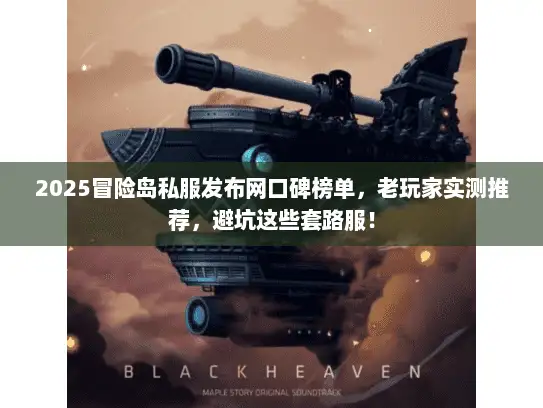 2025冒险岛私服发布网口碑榜单，老玩家实测推荐，避坑这些套路服！