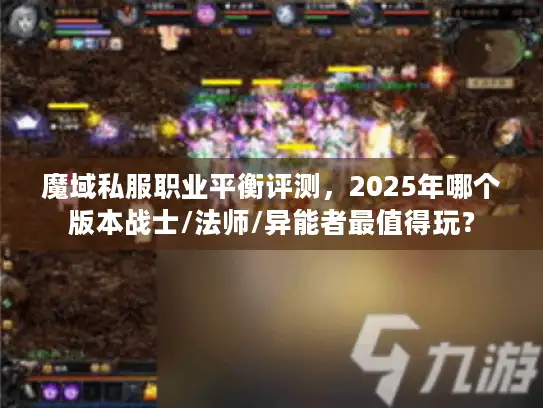 魔域私服职业平衡评测，2025年哪个版本战士/法师/异能者最值得玩？