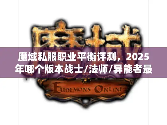 魔域私服职业平衡评测，2025年哪个版本战士/法师/异能者最值得玩？