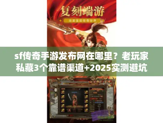 sf传奇手游发布网在哪里？老玩家私藏3个靠谱渠道+2025实测避坑