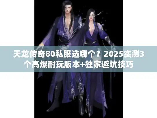 天龙传奇80私服选哪个？2025实测3个高爆耐玩版本+独家避坑技巧