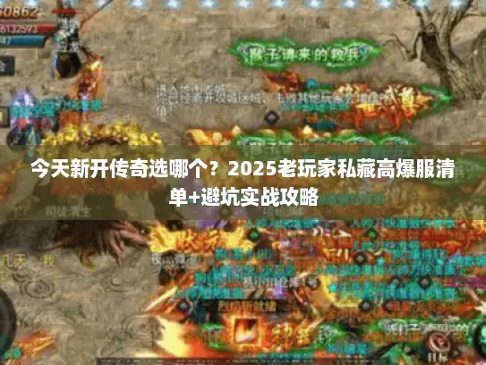 今天新开传奇选哪个？2025老玩家私藏高爆服清单+避坑实战攻略