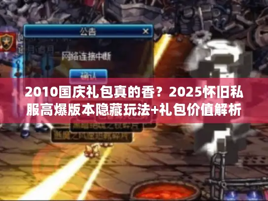 2010国庆礼包真的香?2025怀旧私服高爆版本隐藏玩法+礼包价值解析 2010国庆礼包真的香?2025怀旧私服高爆版本隐藏玩法+礼包价值解析