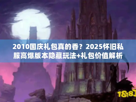2010国庆礼包真的香?2025怀旧私服高爆版本隐藏玩法+礼包价值解析 2010国庆礼包真的香?2025怀旧私服高爆版本隐藏玩法+礼包价值解析