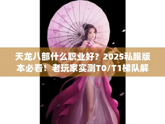 天龙八部什么职业好?2025私服版本必看!老玩家实测T0/T1梯队解析 天龙八部什么职业好?2025私服版本必看!老玩家实测T0/T1梯队解析