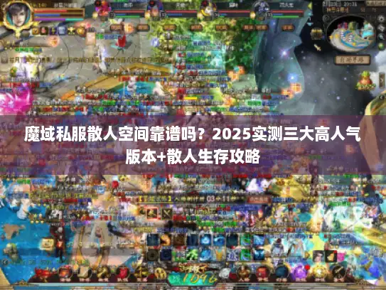 魔域私服散人空间靠谱吗？2025实测三大高人气版本+散人生存攻略