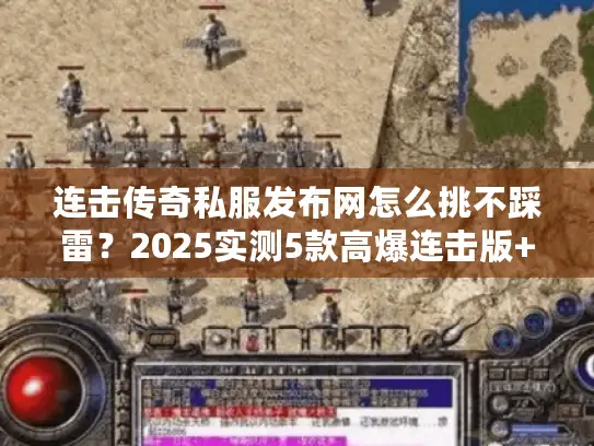 连击传奇私服发布网怎么挑不踩雷？2025实测5款高爆连击版+独家攻略