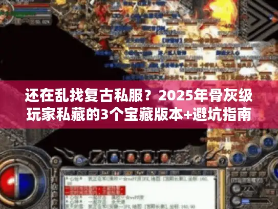 还在乱找复古私服?2025年骨灰级玩家私藏的3个宝藏版本+避坑指南 还在乱找复古私服?2025年骨灰级玩家私藏的3个宝藏版本+避坑指南