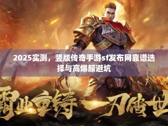 2025实测,竖版传奇手游sf发布网靠谱选择与高爆服避坑 2025实测,竖版传奇手游sf发布网靠谱选择与高爆服避坑