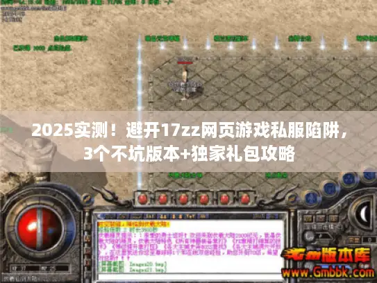 2025实测！避开17zz网页游戏私服陷阱，3个不坑版本+独家礼包攻略