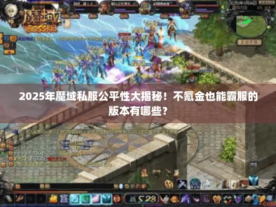 2025年魔域私服公平性大揭秘！不氪金也能霸服的版本有哪些？