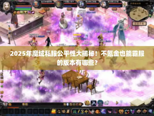 2025年魔域私服公平性大揭秘！不氪金也能霸服的版本有哪些？