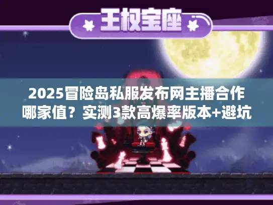 2025冒险岛私服发布网主播合作哪家值？实测3款高爆率版本+避坑技巧