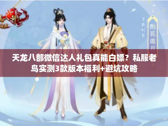 天龙八部微信达人礼包真能白嫖？私服老鸟实测3款版本福利+避坑攻略