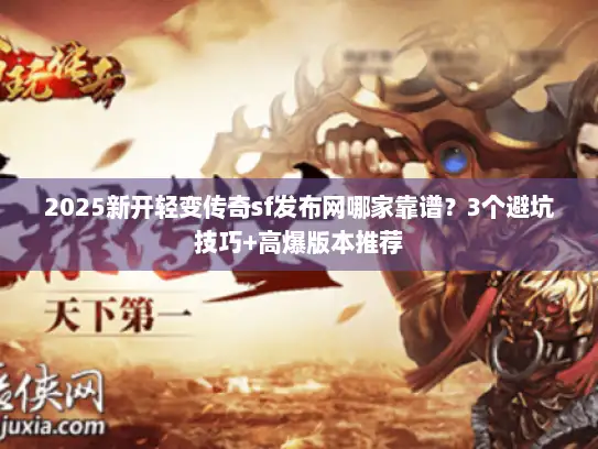 2025新开轻变传奇sf发布网哪家靠谱？3个避坑技巧+高爆版本推荐
