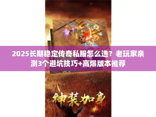 2025长期稳定传奇私服怎么选？老玩家亲测3个避坑技巧+高爆版本推荐