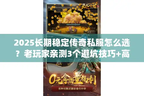 2025长期稳定传奇私服怎么选？老玩家亲测3个避坑技巧+高爆版本推荐