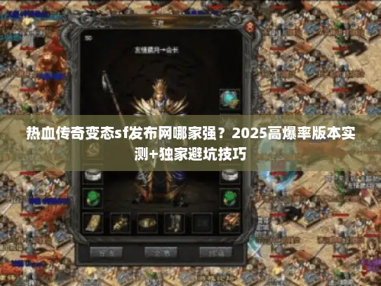 热血传奇变态sf发布网哪家强？2025高爆率版本实测+独家避坑技巧