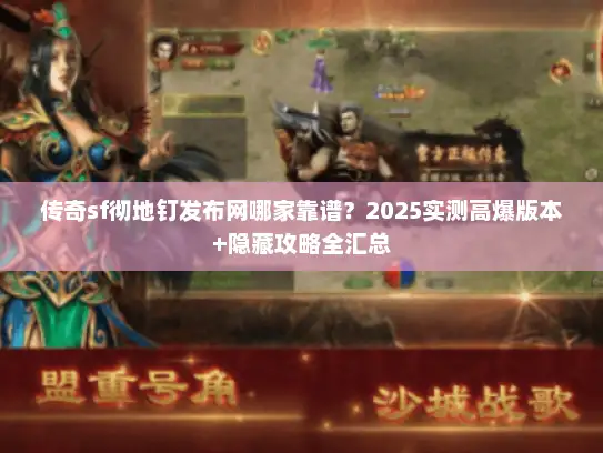 传奇sf彻地钉发布网哪家靠谱？2025实测高爆版本+隐藏攻略全汇总