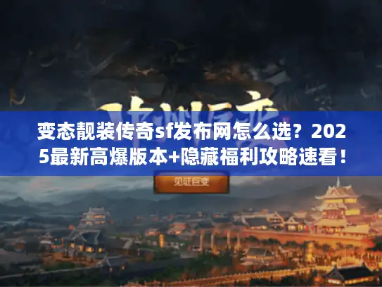 变态靓装传奇sf发布网怎么选？2025最新高爆版本+隐藏福利攻略速看！